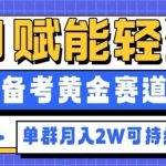 AI赋能轻资产副业拆解：备考黄金赛道引爆，单群月入2W深耕实战指南！-微七七网-是一个专注于全域获客|流量矩阵化打法的团队！