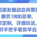 微信朋友圈动态背景图爆款制作教程：1800单可定制，1小时手把手教你轻松入门【第一期独家玩法】-微七七网-是一个专注于全域获客|流量矩阵化打法的团队！