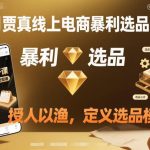贾真11月电商暴利选品实战课：独家选品模型秘籍，重新定义爆款法则-微七七网-是一个专注于全域获客|流量矩阵化打法的团队！