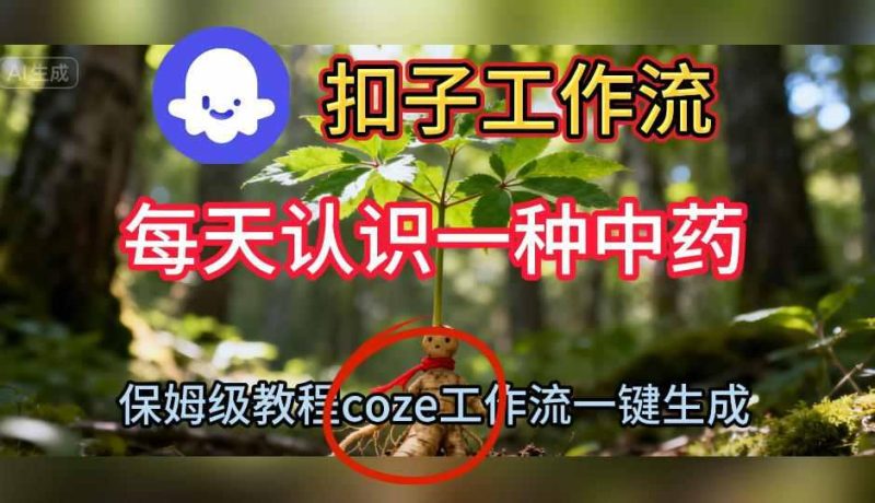 揭秘COZE扣子工作流：一键生成中药短视频，每天认识一种的保姆级搭建教学全指南-微七七网-是一个专注于全域获客|流量矩阵化打法的团队！
