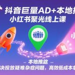 抖音巨量AD搭配本地推与小红书聚光线上课：破解投放疑难杂症，高效低成本拿客实战攻略-微七七网-是一个专注于全域获客|流量矩阵化打法的团队！