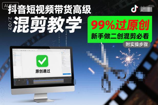 抖音短视频带货高级混剪教程：99%过原创实战秘诀，新手二创必看指南-微七七网-是一个专注于全域获客|流量矩阵化打法的团队！