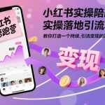 小红书引流获客陪跑营：实操系统方法论，从0到1打造持续变现账号-微七七网-是一个专注于全域获客|流量矩阵化打法的团队！