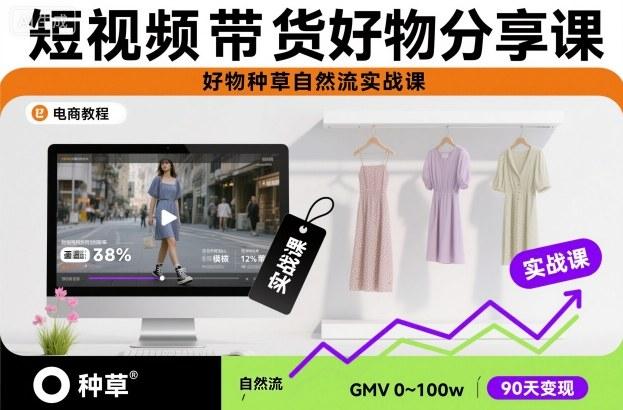 短视频带货实战课：零基础掌握好物种草自然流，引爆销量全教程-微七七网-是一个专注于全域获客|流量矩阵化打法的团队！
