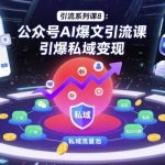 AI爆文引流实战课：公众号私域变现引爆指南-微七七网-是一个专注于全域获客|流量矩阵化打法的团队！