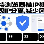 比特浏览器IP分离挂IP教程：三步实现零风控操作指南-微七七网-是一个专注于全域获客|流量矩阵化打法的团队！