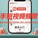 快手短视频带货核心能力速成：新手快速上手变现实战秘籍-微七七网-是一个专注于全域获客|流量矩阵化打法的团队！