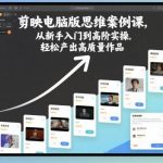 剪映电脑版系统教学：零基础入门到高阶案例实战，轻松掌握专业剪辑思维-微七七网-是一个专注于全域获客|流量矩阵化打法的团队！