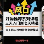 视频带货变现实战课：三天快速入门到七天精通，抓住好物推荐风口实现收益突破-微七七网-是一个专注于全域获客|流量矩阵化打法的团队！