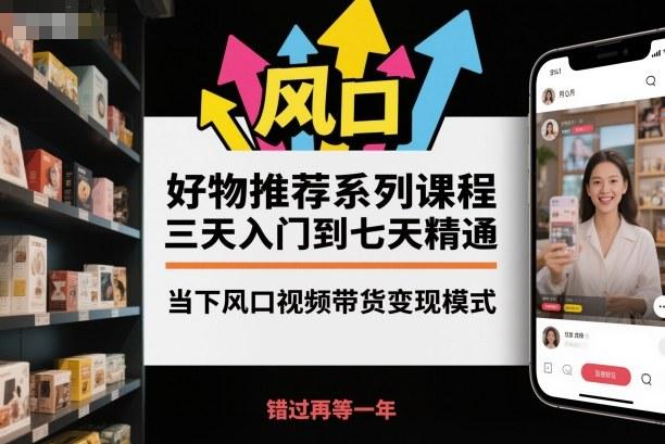 视频带货变现实战课：三天快速入门到七天精通，抓住好物推荐风口实现收益突破-微七七网-是一个专注于全域获客|流量矩阵化打法的团队！