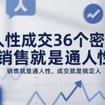 36个人性成交密码：从通人性到搞定人的销售进阶秘籍-微七七网-是一个专注于全域获客|流量矩阵化打法的团队！