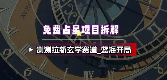 玄学赛道蓝海掘金：占星项目全拆解，揭秘测测拉新实操攻略-微七七网-是一个专注于全域获客|流量矩阵化打法的团队！