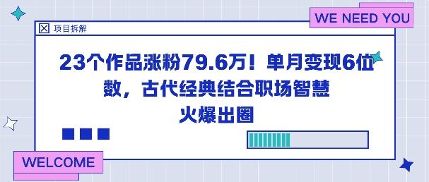 古代经典结合职场智慧：23个作品涨粉79.6W，单月变现6位数爆火出圈实战揭秘-微七七网-是一个专注于全域获客|流量矩阵化打法的团队！