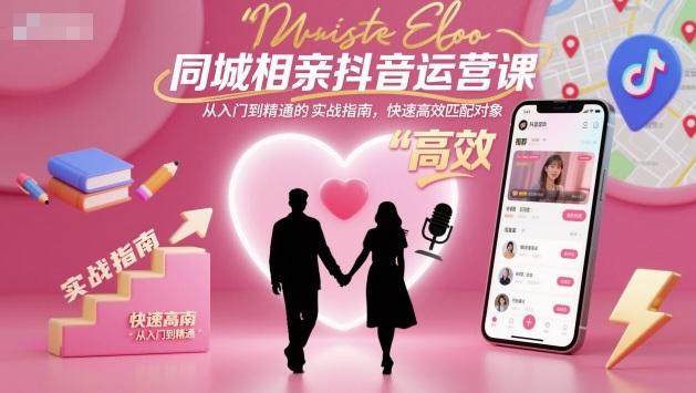 抖音相亲实战秘籍：同城高效匹配从入门到精通运营课-微七七网-是一个专注于全域获客|流量矩阵化打法的团队！