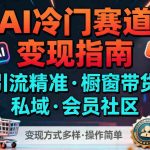 AI蓝海赛道：精准引流撬动多元变现，橱窗带货+私域运营+会员社区实战攻略-微七七网-是一个专注于全域获客|流量矩阵化打法的团队！