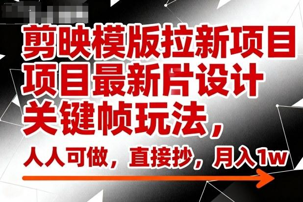 剪映模板拉新赚钱攻略：关键帧图片设计新玩法，简单易学月入过万，新手直接复制操作-微七七网-是一个专注于全域获客|流量矩阵化打法的团队！