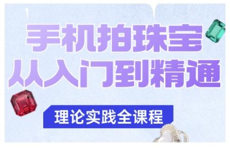 手机拍珠宝终极指南：从零基础到精通，三步拍出专业级珠宝质感-微七七网-是一个专注于全域获客|流量矩阵化打法的团队！