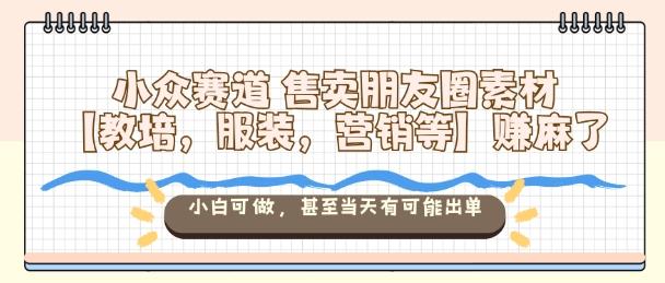 小众蓝海项目：朋友圈素材售卖秘籍，覆盖教培服装营销领域，小白零基础当天出单賺爆！-微七七网-是一个专注于全域获客|流量矩阵化打法的团队！