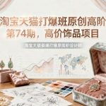 淘宝天猫打爆班第74期原创高阶：高价饰品项目实战秘籍与爆单攻略-微七七网-是一个专注于全域获客|流量矩阵化打法的团队！