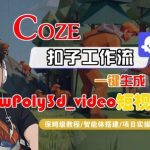 COZE扣子智能体工作流一键生成LOWPOLY3D_VIDEO短视频：全流程保姆级实战教学指南-微七七网-是一个专注于全域获客|流量矩阵化打法的团队！