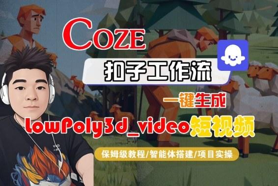 COZE扣子智能体工作流一键生成LOWPOLY3D_VIDEO短视频：全流程保姆级实战教学指南-微七七网-是一个专注于全域获客|流量矩阵化打法的团队！