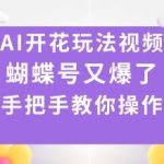 AI开花玩法实操教程：引爆蝴蝶号流量，手把手教你制作爆款视频-微七七网-是一个专注于全域获客|流量矩阵化打法的团队！