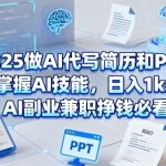 2025 AI副业赚钱秘籍：代写简历PPT实操，日入1K+全攻略！-微七七网-是一个专注于全域获客|流量矩阵化打法的团队！