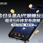 今日头条AI代躺赚新玩法揭秘：手机小白每天5分钟发视频，轻松月入过万！-微七七网-是一个专注于全域获客|流量矩阵化打法的团队！