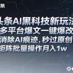 AI黑科技全新揭秘：一键爆改多平台爆文消除痕迹，秒过原创检测，矩阵批量操作轻松月入1W+【实战教程】-微七七网-是一个专注于全域获客|流量矩阵化打法的团队！
