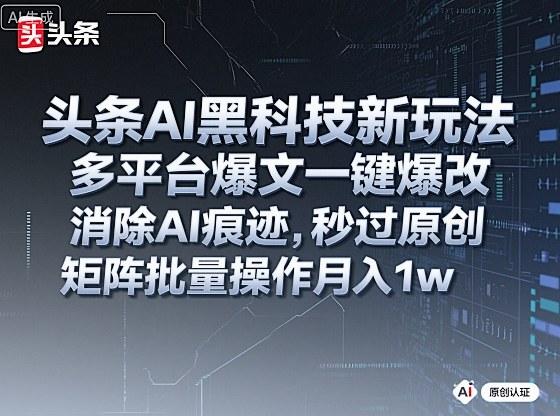 AI黑科技全新揭秘：一键爆改多平台爆文消除痕迹，秒过原创检测，矩阵批量操作轻松月入1W+【实战教程】-微七七网-是一个专注于全域获客|流量矩阵化打法的团队！