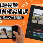 手机短视频拍摄剪辑零基础实操课：7天速成从入门到精通，小白必学全攻略-微七七网-是一个专注于全域获客|流量矩阵化打法的团队！
