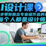 AI设计课实战教程：零基础一步步做出专业级作品，快速成为设计师-微七七网-是一个专注于全域获客|流量矩阵化打法的团队！