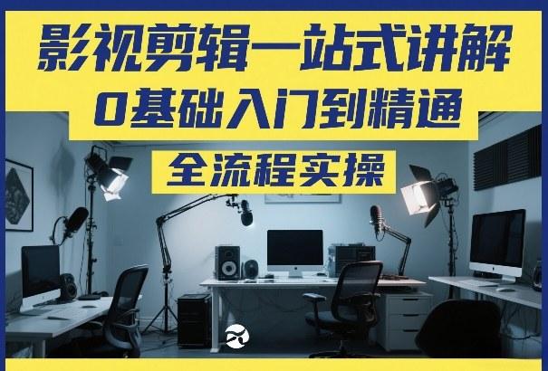 零基础速通影视剪辑：一站式全流程实操教程，从入门到精通完全指南-微七七网-是一个专注于全域获客|流量矩阵化打法的团队！