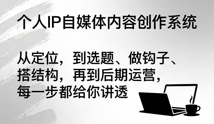 个人IP内容创作全系统解析：从定位、选题到钩子设计与运营实战，一步步打造爆款自媒体-微七七网-是一个专注于全域获客|流量矩阵化打法的团队！