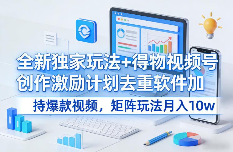 揭秘得物视频号新玩法：矩阵操作+去重软件，参与创作激励计划轻松月入10W+-微七七网-是一个专注于全域获客|流量矩阵化打法的团队！