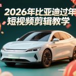 比亚迪过年短视频剪辑全攻略：车企爆款方案与实战教学秘籍-微七七网-是一个专注于全域获客|流量矩阵化打法的团队！