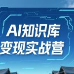 AI知识库变现实战营：三步破解产品、内容与变现难题，实现即刻盈利与长期运营-微七七网-是一个专注于全域获客|流量矩阵化打法的团队！
