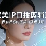 医美口播剪辑实战课：手把手教你打造高级感医美IP短视频-微七七网-是一个专注于全域获客|流量矩阵化打法的团队！
