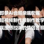 即梦AI情侣亲嘴短视频制作教程：三步打造氛围感爆棚合照-微七七网-是一个专注于全域获客|流量矩阵化打法的团队！
