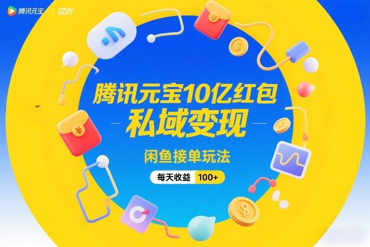 腾讯元宝10亿红包独家攻略：私域变现融合闲鱼接单玩法，每日稳定收益100+实战教程-微七七网-是一个专注于全域获客|流量矩阵化打法的团队！