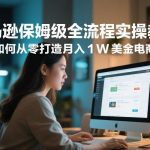 亚马逊电商新手入门全攻略：从零打造月入1W美金事业的保姆级实操教程-微七七网-是一个专注于全域获客|流量矩阵化打法的团队！