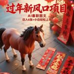 过年新风口项目揭秘：AI春联图文创作日入6张+，小白零基础轻松上手全攻略-微七七网-是一个专注于全域获客|流量矩阵化打法的团队！