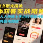 小红书聚光投流实战陪跑营：低成本获客指南，手把手教你快速上手精准投放-微七七网-是一个专注于全域获客|流量矩阵化打法的团队！