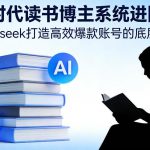 DEEPSEEK独家揭秘：AI时代读书博主系统进阶课，高效爆款账号打造终极攻略-微七七网-是一个专注于全域获客|流量矩阵化打法的团队！