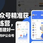 IP公众号精准获客实战训练营：零基础手把手教你打造赚钱IP公众号（完整指南）-微七七网-是一个专注于全域获客|流量矩阵化打法的团队！