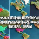 揭秘3D地图科普动画视频制作：零基础賺美金教学，覆盖国内平台、TK与油管全攻略！-微七七网-是一个专注于全域获客|流量矩阵化打法的团队！